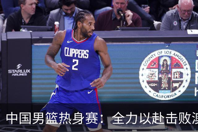 中国男篮热身赛：全力以赴击败澳大利亚，郭士强打造双塔阵容，央视直播